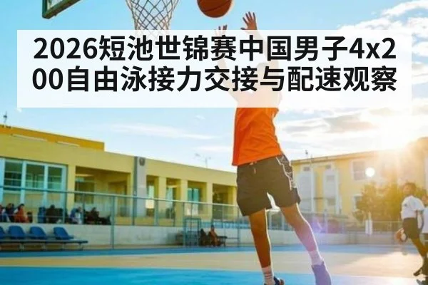 2026短池世锦赛中国男子4x200自由泳接力交接与配速观察